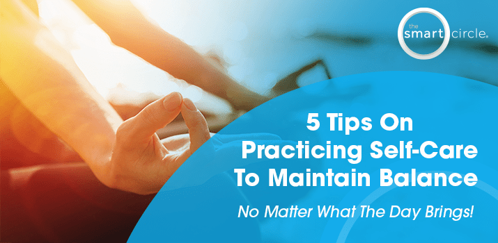 5 Tips On Practicing Self-Care To Maintain Balance No Matter What The Day Brings