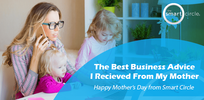 The Best Business Advice I Received From My Mother.